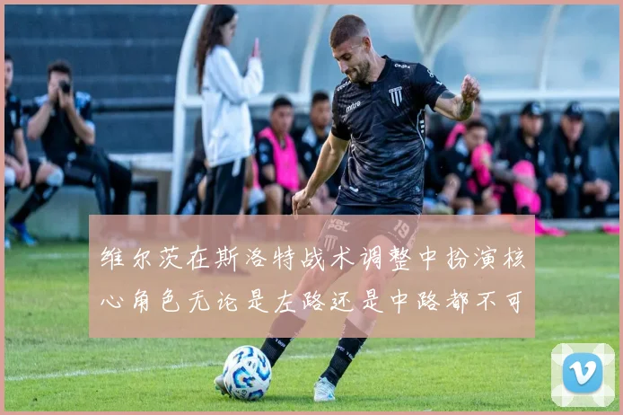 维尔茨在斯洛特战术调整中扮演核心角色无论是左路还是中路都不可或缺
