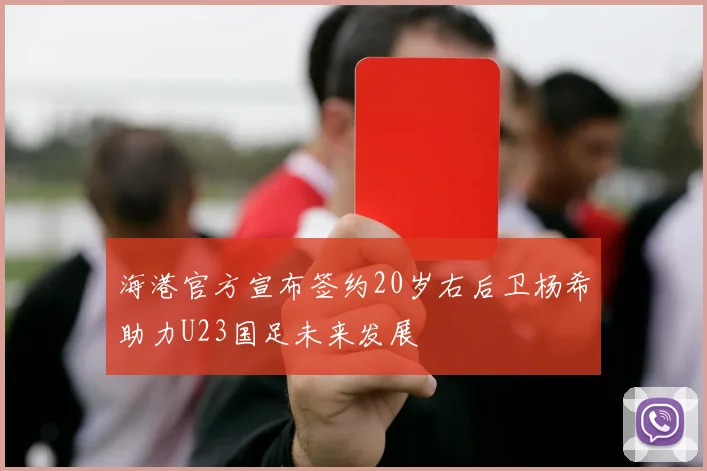 海港官方宣布签约20岁右后卫杨希助力U23国足未来发展