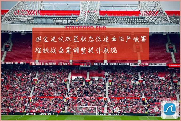 掘金进攻双星状态低迷面临严峻赛程挑战亟需调整提升表现