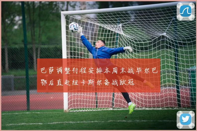 巴萨调整行程安排本周末战毕尔巴鄂后直赴纽卡斯尔备战欧冠