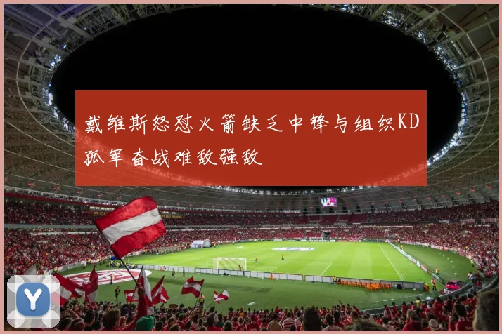 戴维斯怒怼火箭缺乏中锋与组织KD孤军奋战难敌强敌