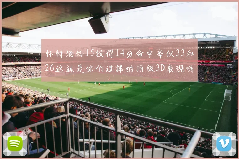 怀特场均15投得14分命中率仅33和26这就是你们追捧的顶级3D表现吗