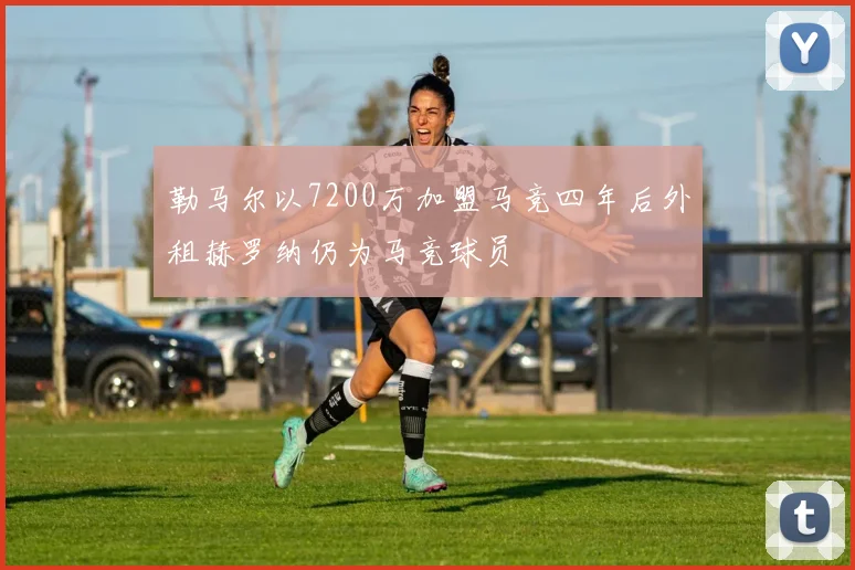 勒马尔以7200万加盟马竞四年后外租赫罗纳仍为马竞球员