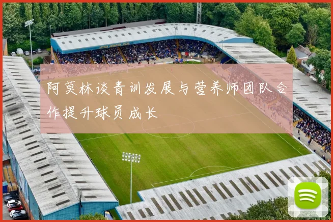 阿莫林谈青训发展与营养师团队合作提升球员成长