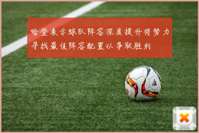 哈登表示球队阵容深度提升将努力寻找最佳阵容配置以争取胜利