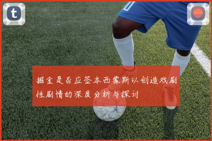 掘金是否应签本西蒙斯以创造戏剧性剧情的深度分析与探讨