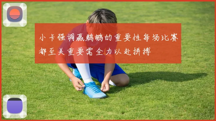 小卡强调赢鹈鹕的重要性每场比赛都至关重要需全力以赴拼搏