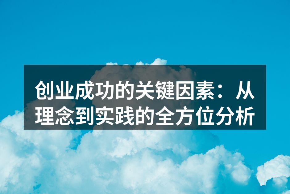 创业成功的关键因素：从理念到实践的全方位分析