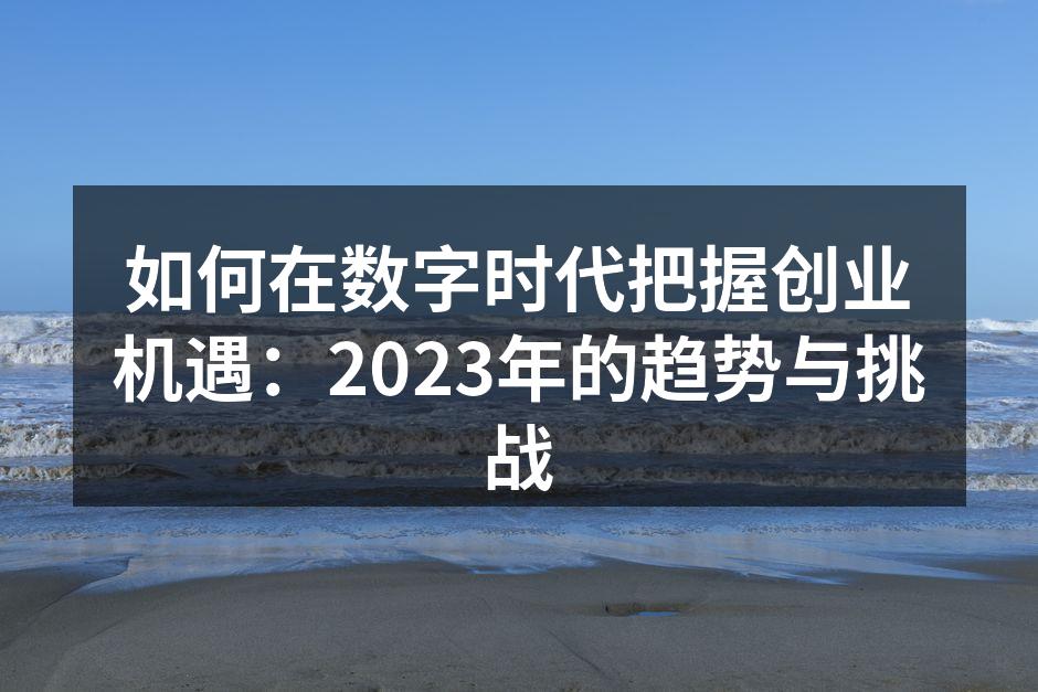 如何在数字时代把握创业机遇：2023年的趋势与挑战